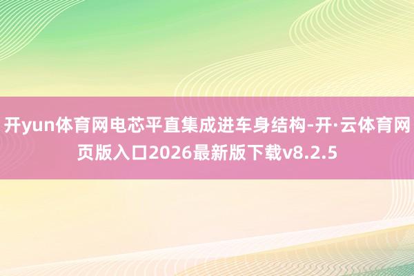 开yun体育网电芯平直集成进车身结构-开·云体育网页版入口2026最新版下载v8.2.5
