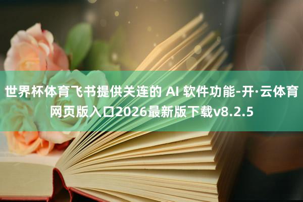 世界杯体育飞书提供关连的 AI 软件功能-开·云体育网页版入口2026最新版下载v8.2.5