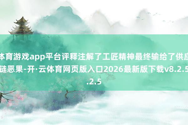 体育游戏app平台评释注解了工匠精神最终输给了供应链恶果-开·云体育网页版入口2026最新版下载v8.2.5
