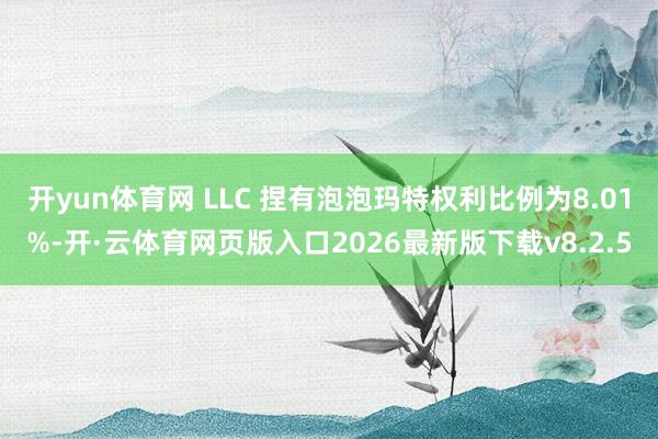 开yun体育网 LLC 捏有泡泡玛特权利比例为8.01%-开·云体育网页版入口2026最新版下载v8.2.5