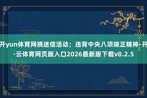 开yun体育网搞迷信活动；违背中央八项端正精神-开·云体育网页版入口2026最新版下载v8.2.5