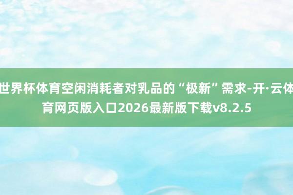 世界杯体育空闲消耗者对乳品的“极新”需求-开·云体育网页版入口2026最新版下载v8.2.5