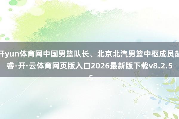 开yun体育网中国男篮队长、北京北汽男篮中枢成员赵睿-开·云体育网页版入口2026最新版下载v8.2.5